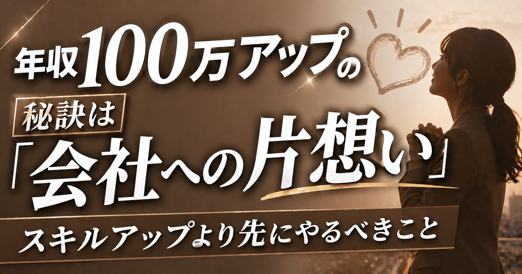 投稿についてもっと詳しく 年収100万アップの秘訣は「会社への片想い」。スキルアップより先にやるべきこと。